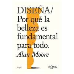 DISEÑA: POR QUE LA BELLEZA ES FUNDAMENTAL PARA TODO - ALAN MOORE