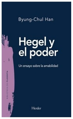 HEGEL Y EL PODER: UN ENSAYO SOBRE LA AMABILIDAD - BYUNG-CHUL HAN