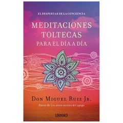 MEDITACIONES TOLTECAS PARA EL DIA A DIA - MIGUEL RUIZ JR.