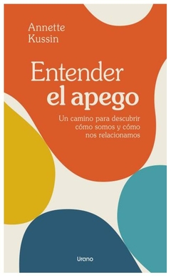 ENTENDER EL APEGO: UN CAMINO PARA DESCUBRIR COMO SOMOS Y COMO NOS RELACIONAMOS - KUSSIN ANNETTE