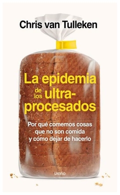 LA EPIDEMIA DE LOS ULTRAPROCESADOS: POR QUE COMEMOS COSAS QUE NO SON COMIDA Y COMO DEJAR DE HACERLO - VAN TULLEKEN CHRIS