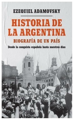 HISTORIA DE LA ARGENTINA BIOGRAFIA DE UN PAIS DESDE LA CONQUISTA ESPAÑOLA - EZEQUIEL ADAMOVSKY