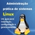 Administração prática de sistemas Linux Um guia para instalação, configuração e gerenciamento