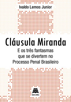 Cláusula Miranda - E os três fantasmas que se divertem no Processo Penal Brasileiro - Ivaldo Lemos Junior