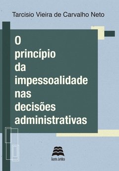 O PRINCÍPIO DA IMPESSOALIDADE NAS DECISÕES ADMINISTRATIVAS - Tarcísio Vieira de Carvalho Neto