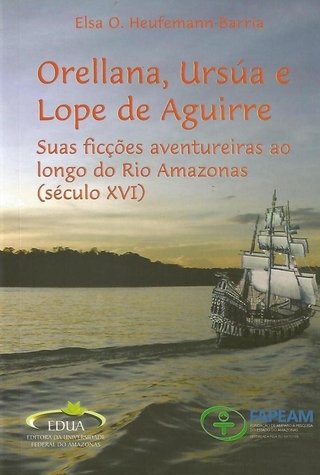 Orellana, Ursúa e Lope de Aguirre: Suas Ficções Aventureiras ao Longo do Rio Amazonas (século XVI)
