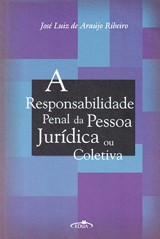 A responsabilidade penal da pessoa jurídica ou coletiva / José Luiz de Araújo Ribeiro