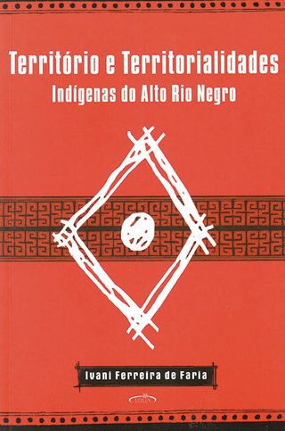 Território e territorialidades indígenas do Alto Rio Negro / Ivani Ferreira de Faria 