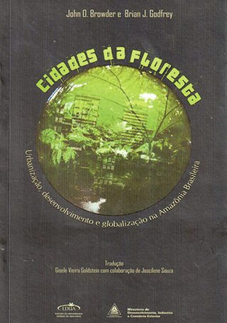 Cidades da floresta: urbanização, desenvolvimento e globalização na Amazônia Brasileira / John O. Browder e Brian J. Godfrey 