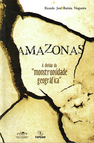 Amazonas: a divisão da ”monstruosidade geográfica” / José Batista Ricardo Nogueira