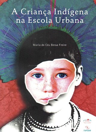 A Criança indígena na escola urbana / Maria do Céu Bessa Freire (ESGOTADO)