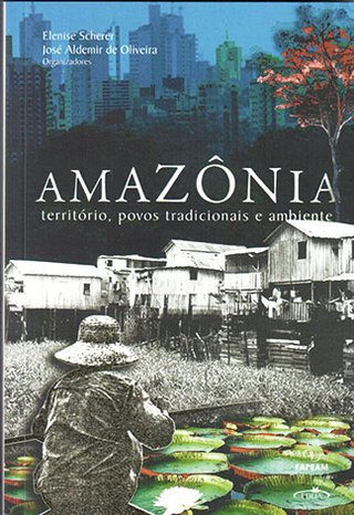 Amazônia: territórios, povos tradicionais e meio ambiente / Elenise Scherer; José Aldemir de Oliveira (Orgs.)