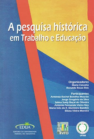 A pesquisa histórica em Trabalho e Educação / Maria Ciavatta; Ronaldo Rosas Rei (Org.). 