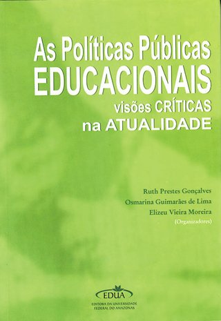 As Politicas Públicas Educacionais: visões críticas na atualidade / Ruth Prestes Gonçalves; Osmarina  Guimarães de Lima; Elizeu Vieira Moreira (Orgs.)