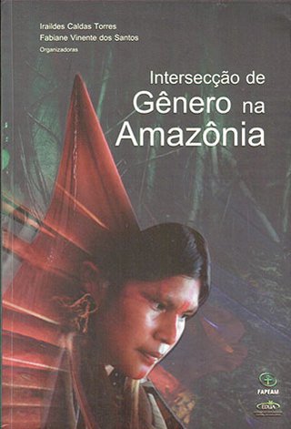 Intersecção de gênero na Amazônia / Iraildes Caldas Torres; Fabiane Vinente dos Santos (Orgs.)