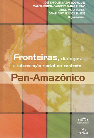 Fronteiras, diálogos e intervenção social no contexto pan-amazônico / José Exequiel Basini Rodrigues, et al. (Orgs.)