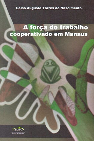 A força do trabalho cooperativado em Manaus / Celso Augusto Tôrres do Nascimento