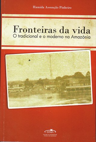 Fronteiras da vida: o tradicional e o moderno na Amazônia / Hamida Assunção Pinheiro