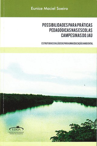 Possibilidade para praticas pedagógicas nas escolas campesinais do Jaú: estruturas dialógicas para uma Educação Ambiental / Eunice Maciel Soeiro