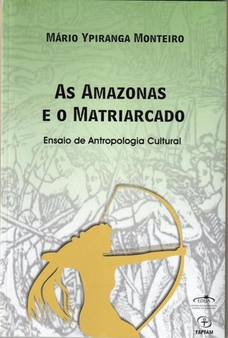 As amazonas e o matriarcado: ensaio de Antropologia Cultural / Mário Ypiranga Monteiro