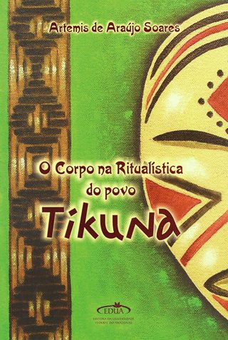 O corpo na ritualística do povo Tikuna / Artemis de Araújo Soares