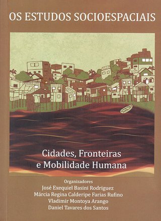 Os estudos socioespaciais: cidades, fronteiras e mobilidade humana / José Exequiel Basini Rodriguez, et al. (Orgs.)