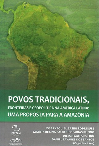 Povos tradicionais, fronteiras e geopolítica na América Latina: uma proposta para a Amazônia / José Exequiel Basini Rodriguez, et al. (orgs.)