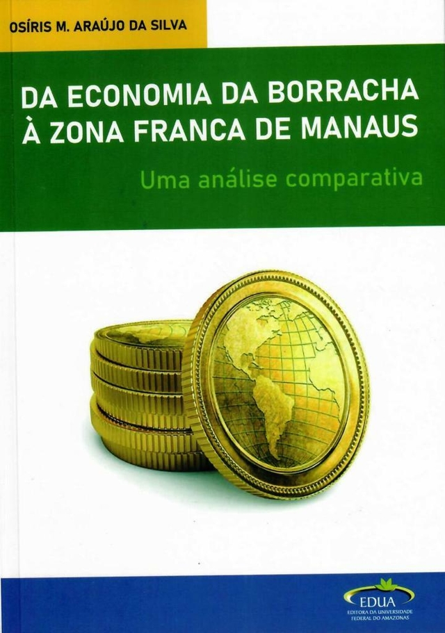 Da Economia da Borracha à Zona Franca de Manaus: Uma análise comparativa/Osíris M. Araújo da Silva