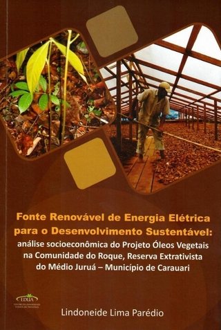 Fonte Renovável de Energia Elétrica para o Desenvolvimento Sustentável: análise socioeconômica do Projeto Óleos Vegetais na comunidade do Roque, Reserva Extrativista do Médio Juruá – Município de Carauari (ESGOTADO)