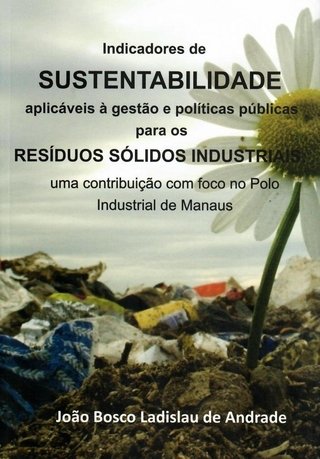 Indicadores de Sustentabilidade aplicáveis à gestão e políticas públicas para os resíduos sólidos industriais : uma contribuição com foco no Polo Industrial de Manaus