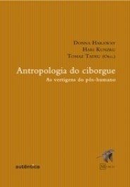 ANTROPOLOGIA DO CIBORGUE - As vertigens do pós-humano - Donna Haraway, Hari Kunzru, Tomaz Tadeu (Org.)