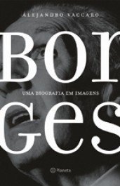 BORGES: uma biografia em imagens - Alejandro Vaccaro