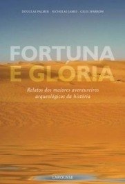 FORTUNA E GLÓRIA - Relatos dos Maiores Aventureiros Arqueológicos da História - Douglas Palmer, Gilles Sparrow, Nicholas James