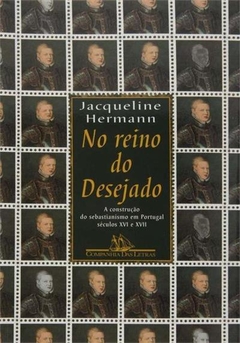 NO REINO DO DESEJADO - A CONSTRUÇAO DO SEBASTIANISMO EM PORTUGAL, SECULOS XVI E XVII - Jacqueline Hermann