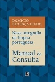 NOVA ORTOGRAFIA DA LINGUA PORTUGUESA - MANUAL DE CONSULTA - Domício Proença Filho