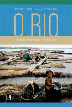 O RIO: UMA VIAGEM PELA ALMA DO AMAZONAS - Leonencio Nossa