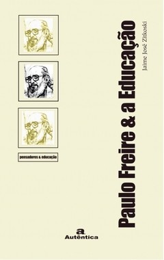 PAULO FREIRE E A EDUCAÇÃO - Jaime José Zitkoski - Coleção Pensadores & Educação