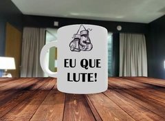 Caneca Eu Que Lute