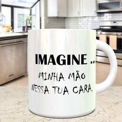 Caneca Imagine, Minha Mão Nessa Tua Cara