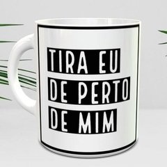 Caneca Tira Eu De Perto De Mim