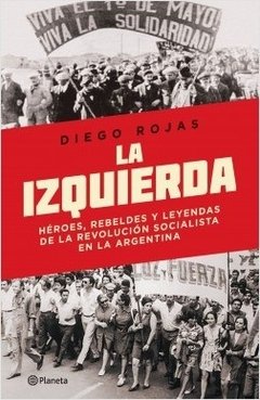 La izquierda. Héroes, rebeldes y leyendas de la revolución socialista en la Argentina.