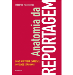 Anatomia da Reportagem - Como Investigar Empresas, Governos e Tribunais