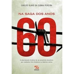 na saga dos anos 60 - A Emocionante historia de um jornalista brasileiro que combateu três ditaduras na América Latina