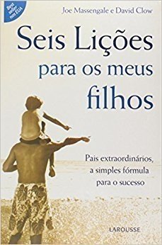 Seis Liçoes para os Meus Filhos - Pais Extraordinarios, a simples formula para o sucesso