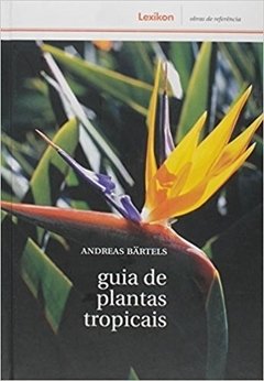 Guia de Plantas Tropicais - Plantas ornamentais, Plantas uteis, Frutos exoticos (Andreas Bärtels)