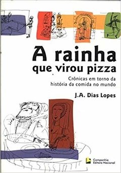 Rainha que Virou Pizza, A - Cronicas em torno da história da comida no mundo