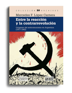 Entre la reacción y la contrarrevolución. Orígenes del anticomunismo en Argentina (1917-1943) de Mercedes F. López Cantera