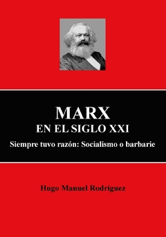 Marx en el siglo XXI. Siempre tuvo razón: Socialismo o barbarie de Hugo Manuel Rodriguez