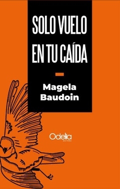 SOLO VUELO EN TU CAÍDA - MAGELA BAUDOIN - ODELIA EDITORA