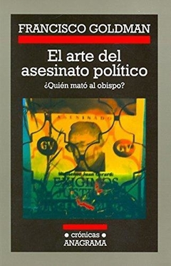 EL ARTE DEL ASESINATO POLÍTICO - FRANCISCO GOLDMAN - ANAGRAMA